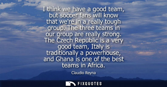 Small: I think we have a good team, but soccer fans will know that were in a really tough group. The three tea