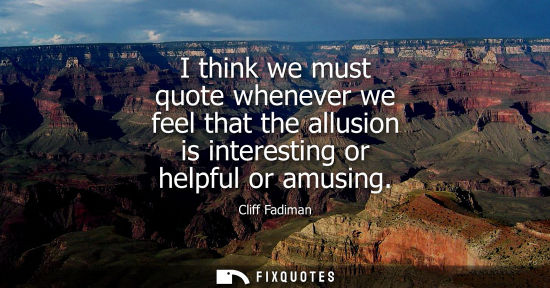 Small: I think we must quote whenever we feel that the allusion is interesting or helpful or amusing