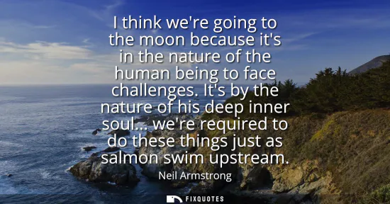 Small: I think were going to the moon because its in the nature of the human being to face challenges. Its by the nat