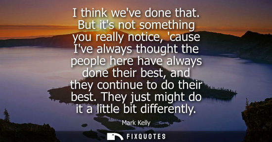 Small: I think weve done that. But its not something you really notice, cause Ive always thought the people he