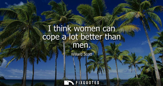 Small: Willard Scott: I think women can cope a lot better than men