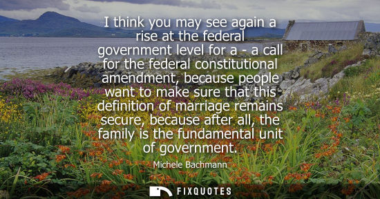 Small: I think you may see again a rise at the federal government level for a - a call for the federal constit