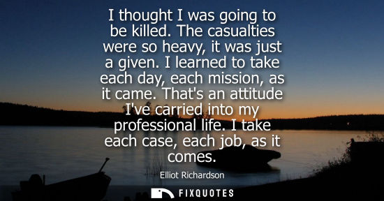 Small: I thought I was going to be killed. The casualties were so heavy, it was just a given. I learned to tak