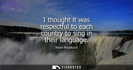 Small: Nana Mouskouri: I thought it was respectful to each country to sing in their language