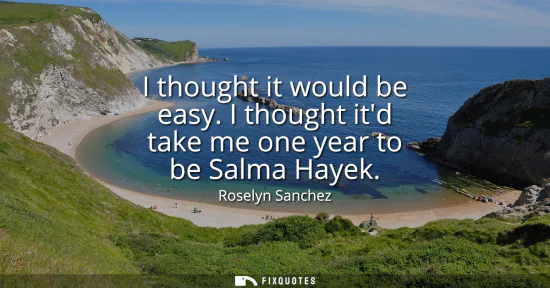 Small: I thought it would be easy. I thought itd take me one year to be Salma Hayek