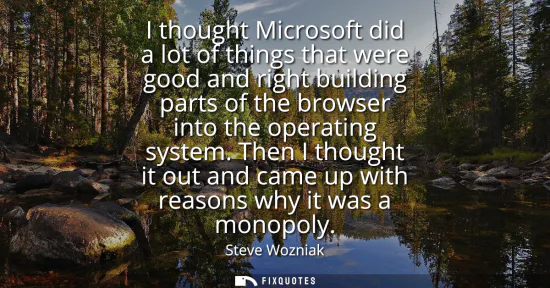 Small: I thought Microsoft did a lot of things that were good and right building parts of the browser into the operat