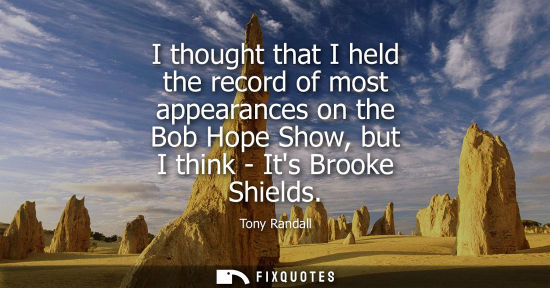 Small: I thought that I held the record of most appearances on the Bob Hope Show, but I think - Its Brooke Shi
