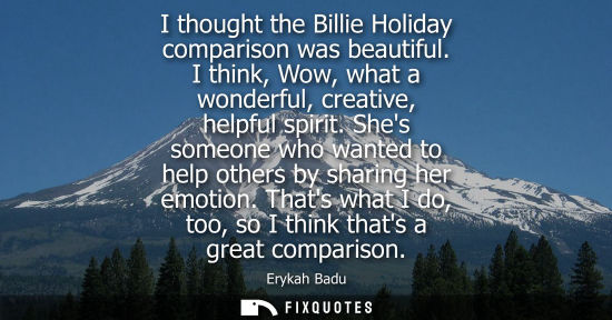Small: I thought the Billie Holiday comparison was beautiful. I think, Wow, what a wonderful, creative, helpfu