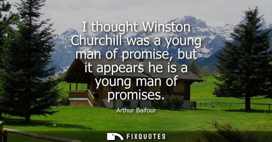 Small: I thought Winston Churchill was a young man of promise, but it appears he is a young man of promises