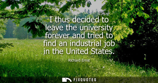 Small: I thus decided to leave the university forever and tried to find an industrial job in the United States
