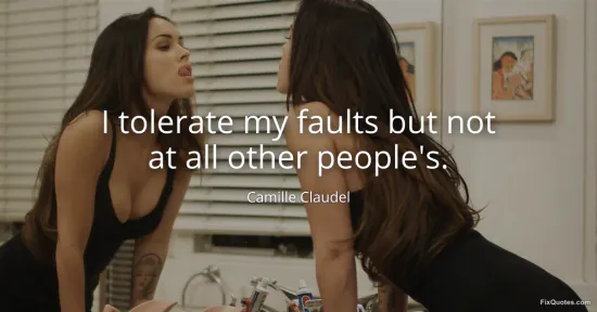 I tolerate my faults but not at all other peoples - Camille Claudel