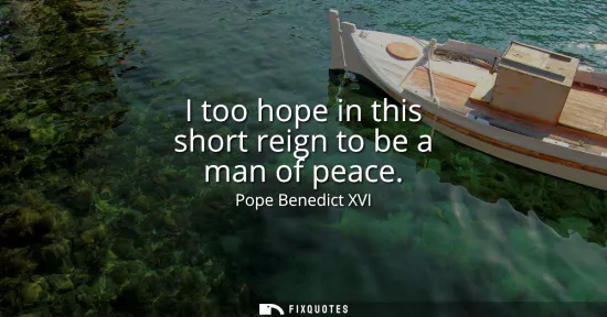 Small: I too hope in this short reign to be a man of peace
