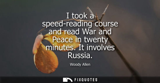 Small: I took a speed-reading course and read War and Peace in twenty minutes. It involves Russia