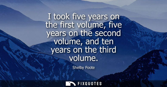 Small: I took five years on the first volume, five years on the second volume, and ten years on the third volu