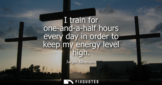 Small: I train for one-and-a-half hours every day in order to keep my energy level high