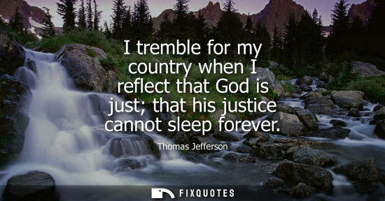 Small: I tremble for my country when I reflect that God is just that his justice cannot sleep forever