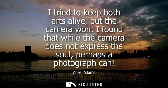 Small: I tried to keep both arts alive, but the camera won. I found that while the camera does not express the