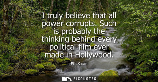 Small: I truly believe that all power corrupts. Such is probably the thinking behind every political film ever made i