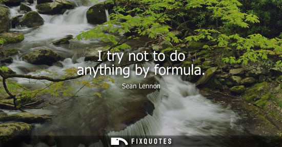 Small: I try not to do anything by formula