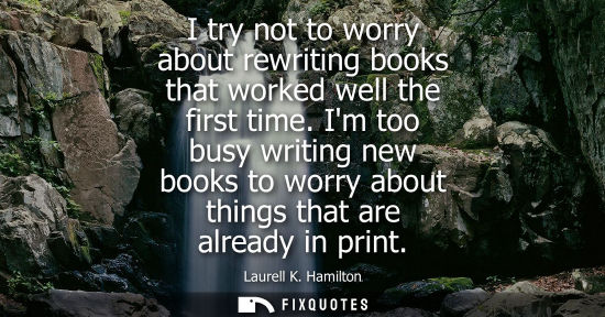 Small: I try not to worry about rewriting books that worked well the first time. Im too busy writing new books