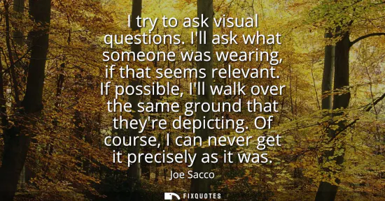 Small: I try to ask visual questions. Ill ask what someone was wearing, if that seems relevant. If possible, Ill walk