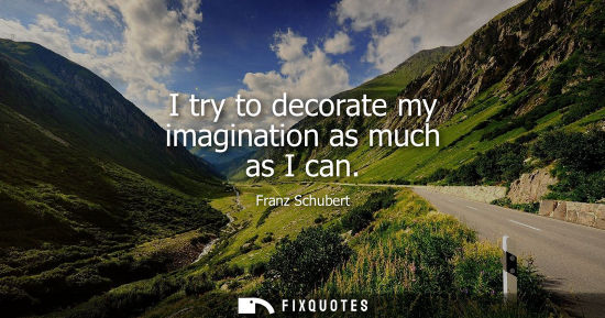 Small: I try to decorate my imagination as much as I can