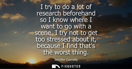 Small: I try to do a lot of research beforehand so I know where I want to go with a scene. I try not to get to