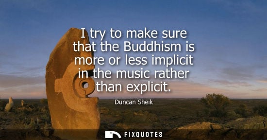 Small: I try to make sure that the Buddhism is more or less implicit in the music rather than explicit