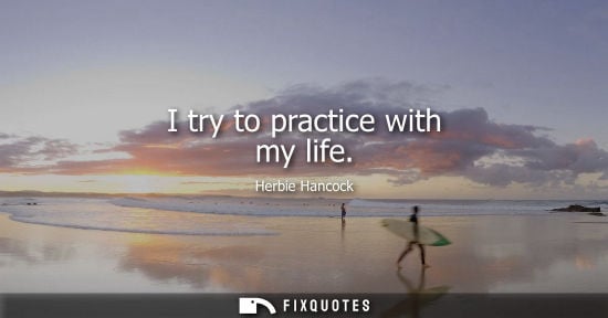 Small: I try to practice with my life