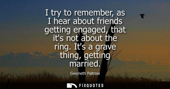 Small: I try to remember, as I hear about friends getting engaged, that its not about the ring. Its a grave th