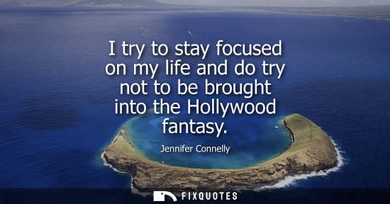 Small: I try to stay focused on my life and do try not to be brought into the Hollywood fantasy
