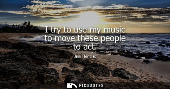 Small: Jimi Hendrix: I try to use my music to move these people to act