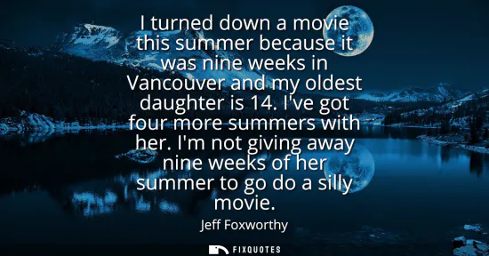 Small: I turned down a movie this summer because it was nine weeks in Vancouver and my oldest daughter is 14. Ive got