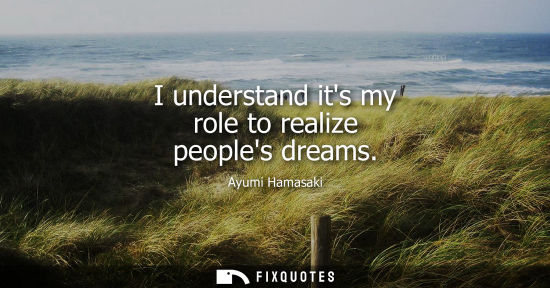 Small: I understand its my role to realize peoples dreams