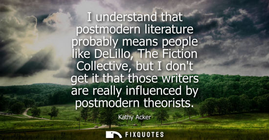 Small: I understand that postmodern literature probably means people like DeLillo, The Fiction Collective, but