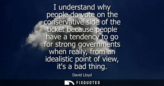 Small: I understand why people do vote on the conservative side of the ticket because people have a tendency t