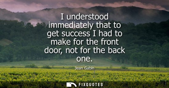 Small: I understood immediately that to get success I had to make for the front door, not for the back one