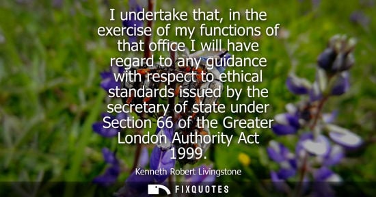 Small: I undertake that, in the exercise of my functions of that office I will have regard to any guidance wit