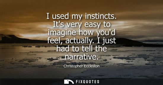 Small: I used my instincts. Its very easy to imagine how youd feel, actually. I just had to tell the narrative