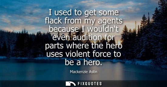 Small: I used to get some flack from my agents because I wouldnt even audition for parts where the hero uses v