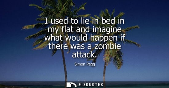 Small: I used to lie in bed in my flat and imagine what would happen if there was a zombie attack