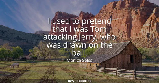 Small: I used to pretend that I was Tom attacking Jerry, who was drawn on the ball