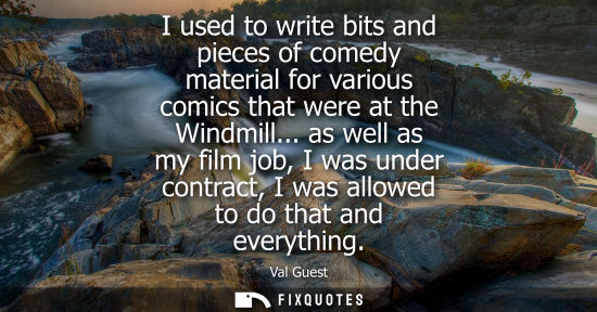 Small: I used to write bits and pieces of comedy material for various comics that were at the Windmill...