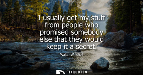 Small: I usually get my stuff from people who promised somebody else that they would keep it a secret
