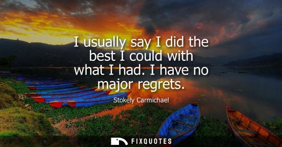 Small: I usually say I did the best I could with what I had. I have no major regrets