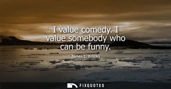 Small: I value comedy. I value somebody who can be funny