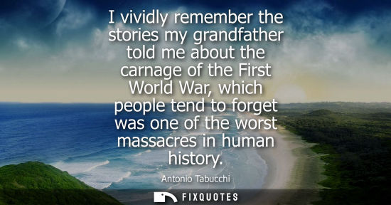 Small: I vividly remember the stories my grandfather told me about the carnage of the First World War, which p