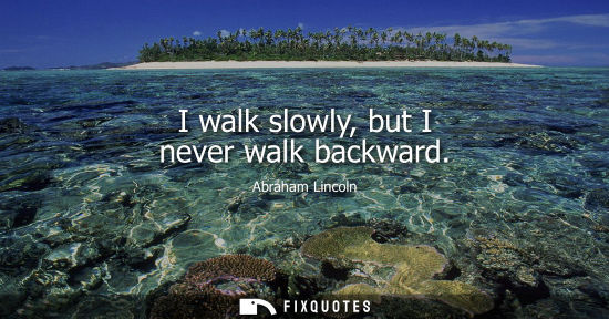 Small: I walk slowly, but I never walk backward