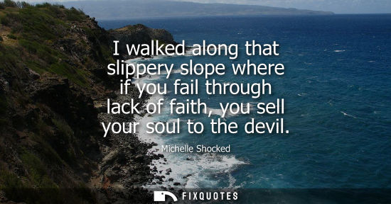 Small: I walked along that slippery slope where if you fail through lack of faith, you sell your soul to the d