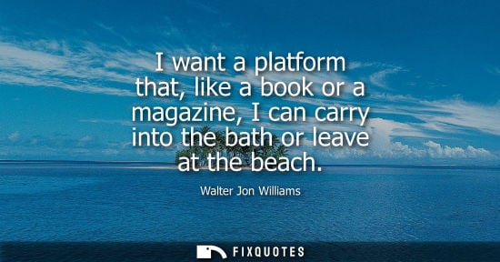 Small: I want a platform that, like a book or a magazine, I can carry into the bath or leave at the beach